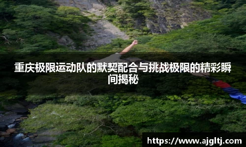 重庆极限运动队的默契配合与挑战极限的精彩瞬间揭秘