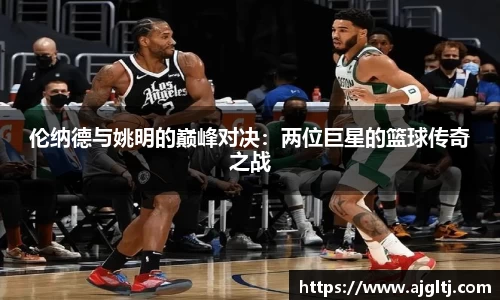 伦纳德与姚明的巅峰对决：两位巨星的篮球传奇之战